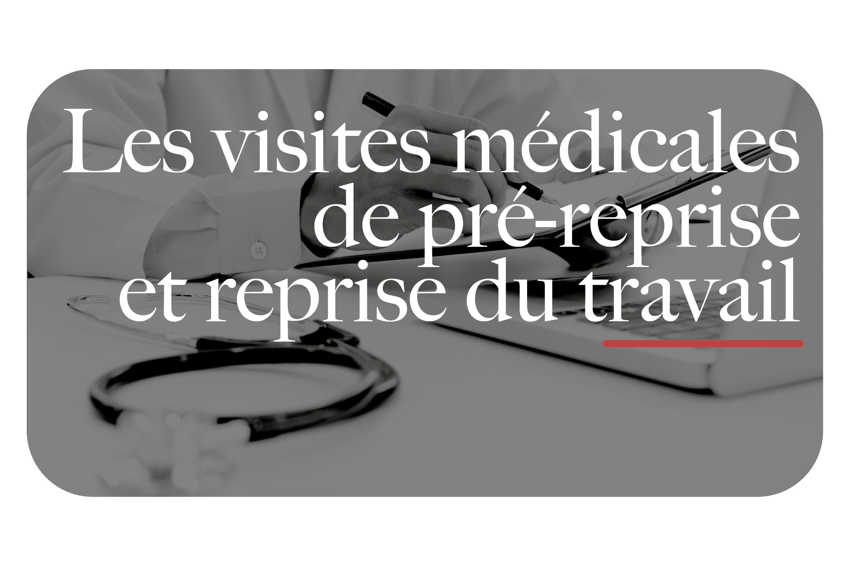 Les visites médicales de pré-reprise et reprise du travail