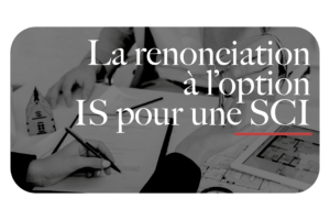 La renonciation à l'option IS pour une SCI