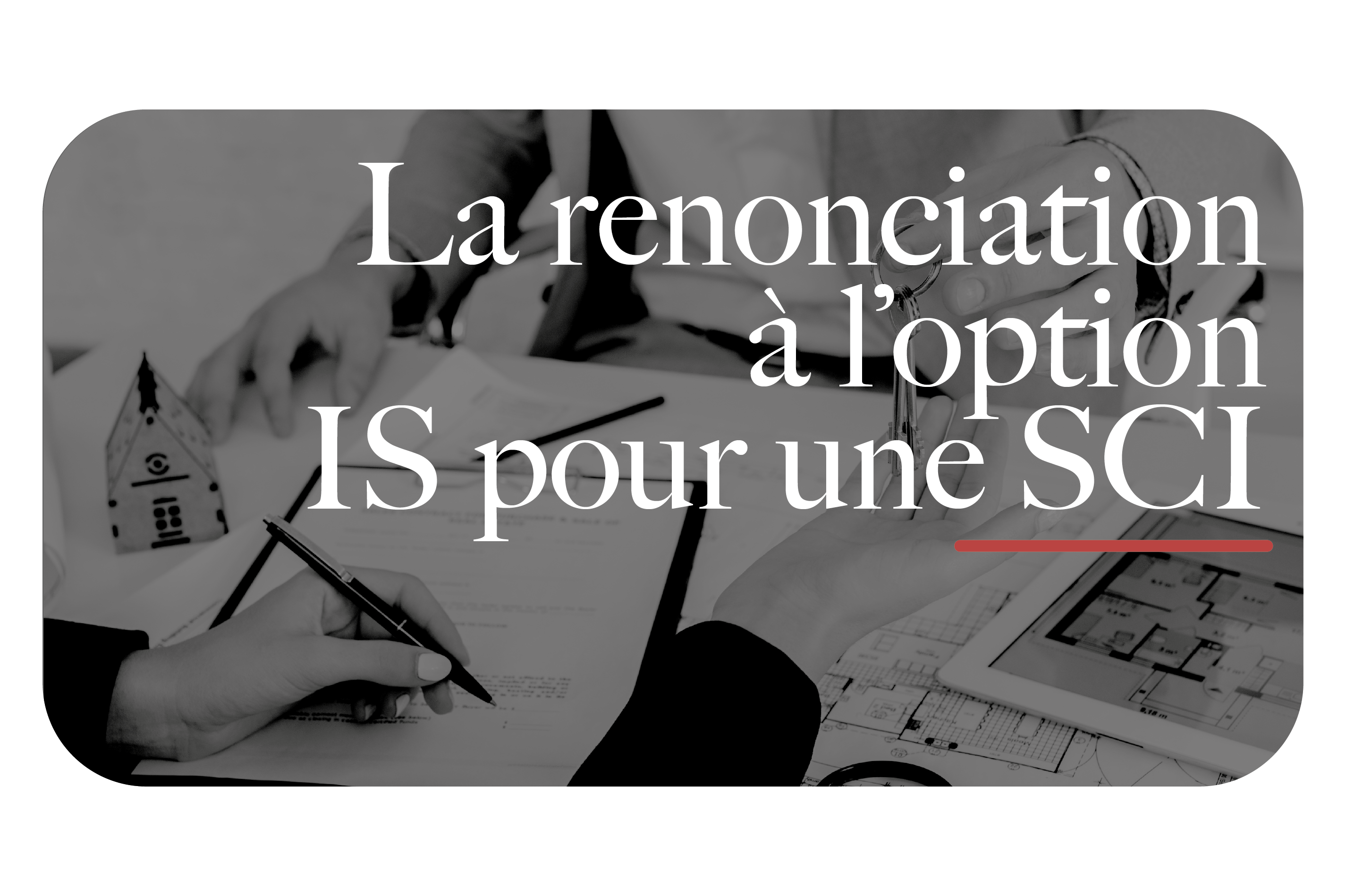 La renonciation à l'option IS pour une SCI